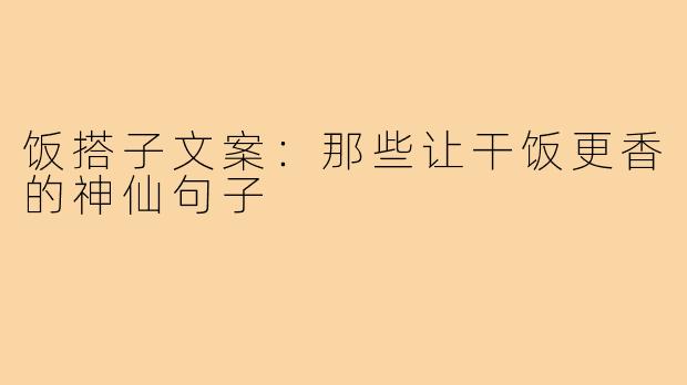 饭搭子文案：那些让干饭更香的神仙句子