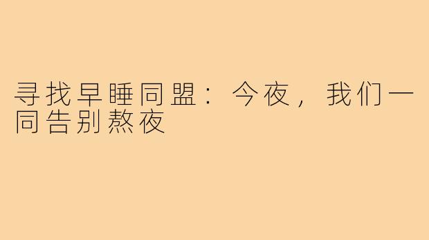 寻找早睡同盟：今夜，我们一同告别熬夜