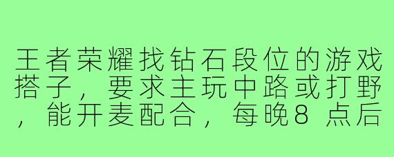 王者荣耀找钻石段位的游戏搭子，要求主玩中路或打野，能开麦配合，每晚8点后在线，怎么快速找到靠谱的？