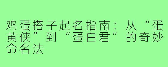 鸡蛋搭子起名指南：从“蛋黄侠”到“蛋白君”的奇妙命名法