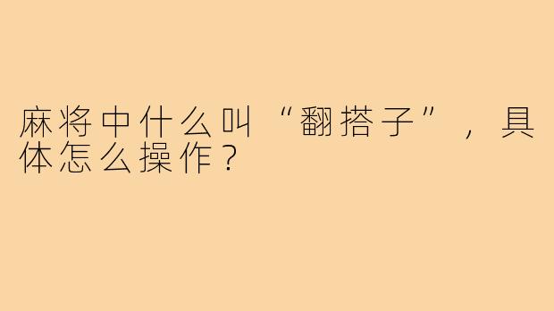 麻将中什么叫“翻搭子”,具体怎么操作?