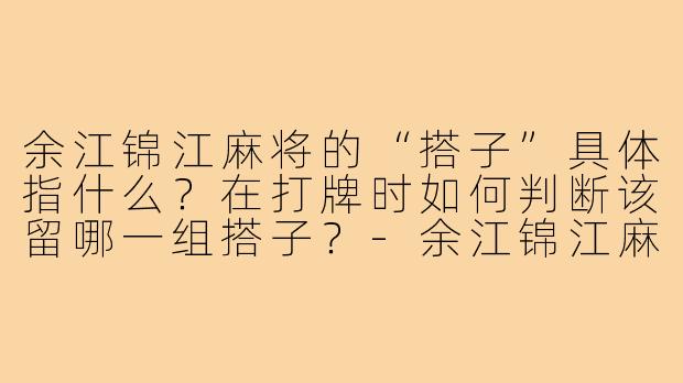 余江锦江麻将的“搭子”具体指什么?在打牌时如何判断该留哪一组搭子?-余江锦江麻将搭子