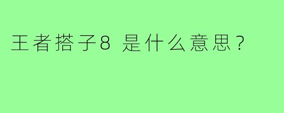 王者搭子8是什么意思?