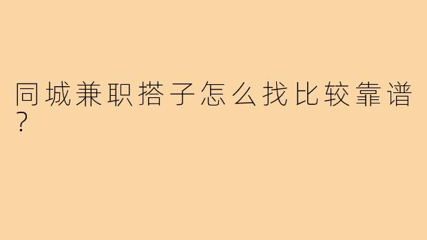 同城兼职搭子怎么找比较靠谱？