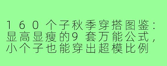 160个子秋季穿搭图鉴:显高显瘦的9套万能公式,小个子也能穿出超模比例