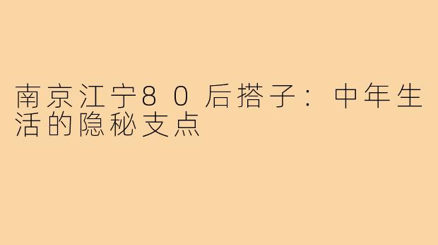 南京江宁80后搭子：中年生活的隐秘支点