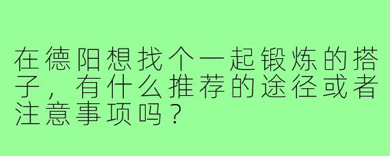 在德阳想找个一起锻炼的搭子，有什么推荐的途径或者注意事项吗？
