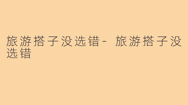 旅游搭子没选错-旅游搭子没选错