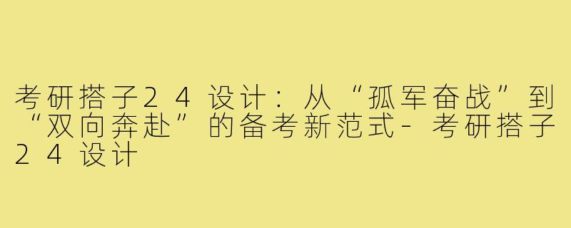 考研搭子24设计：从“孤军奋战”到“双向奔赴”的备考新范式-考研搭子24设计