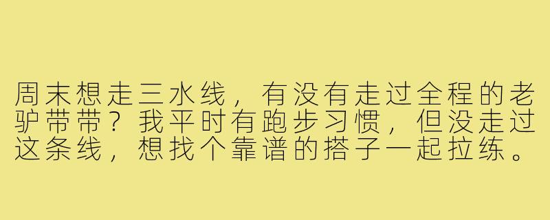 周末想走三水线，有没有走过全程的老驴带带？我平时有跑步习惯，但没走过这条线，想找个靠谱的搭子一起拉练。-三水线找搭子
