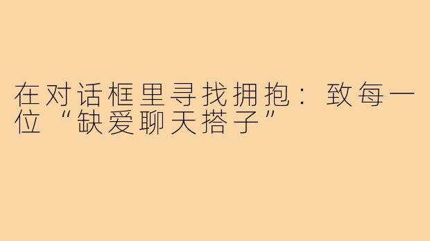 在对话框里寻找拥抱:致每一位“缺爱聊天搭子”