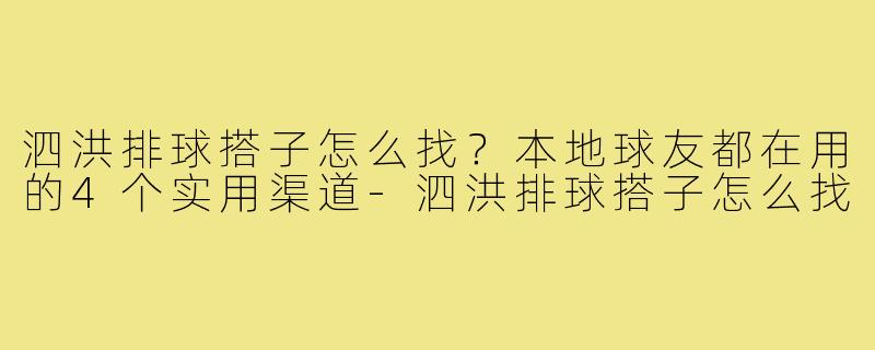 泗洪排球搭子怎么找?本地球友都在用的4个实用渠道-泗洪排球搭子怎么找