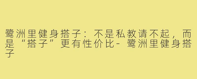 鹭洲里健身搭子：不是私教请不起，而是“搭子”更有性价比-鹭洲里健身搭子