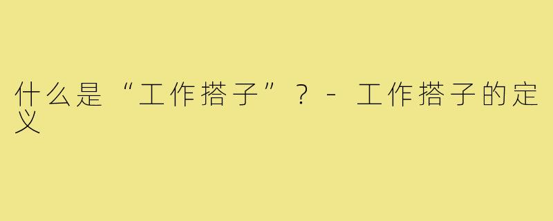 什么是“工作搭子”？-工作搭子的定义