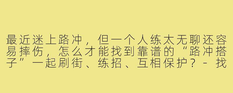 最近迷上路冲，但一个人练太无聊还容易摔伤，怎么才能找到靠谱的“路冲搭子”一起刷街、练招、互相保护？-找个路冲搭子