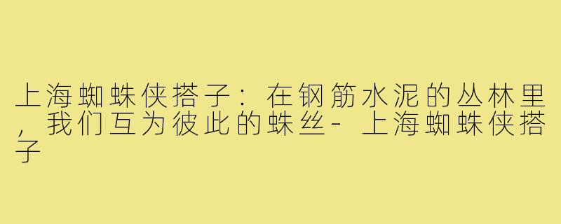 上海蜘蛛侠搭子:在钢筋水泥的丛林里,我们互为彼此的蛛丝-上海蜘蛛侠搭子
