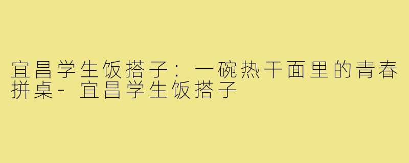 宜昌学生饭搭子：一碗热干面里的青春拼桌