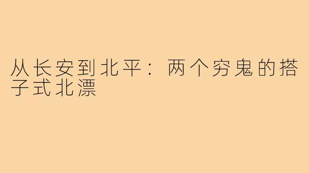 从长安到北平：两个穷鬼的搭子式北漂