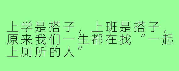 上学是搭子,上班是搭子,原来我们一生都在找“一起上厕所的人”