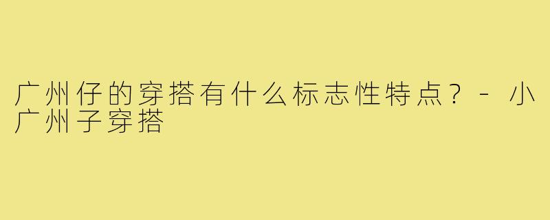 广州仔的穿搭有什么标志性特点？