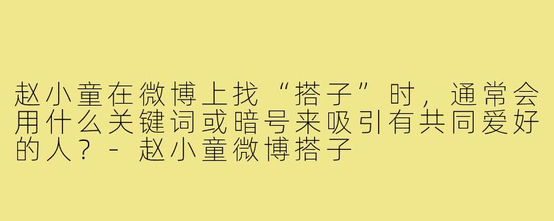 赵小童在微博上找“搭子”时，通常会用什么关键词或暗号来吸引有共同爱好的人？-赵小童微博搭子