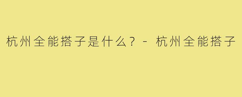 杭州全能搭子是什么?-杭州全能搭子