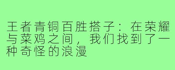 王者青铜百胜搭子：在荣耀与菜鸡之间，我们找到了一种奇怪的浪漫