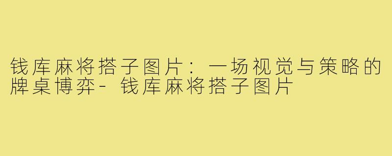 钱库麻将搭子图片:一场视觉与策略的牌桌博弈-钱库麻将搭子图片