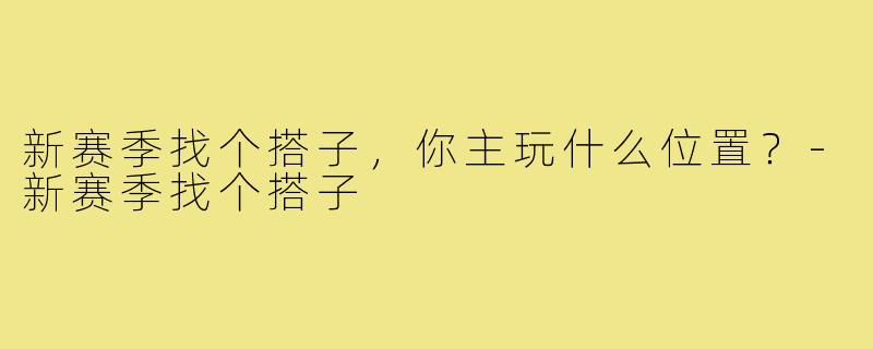 新赛季找个搭子，你主玩什么位置？-新赛季找个搭子