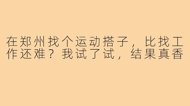 在郑州找个运动搭子,比找工作还难?我试了试,结果真香