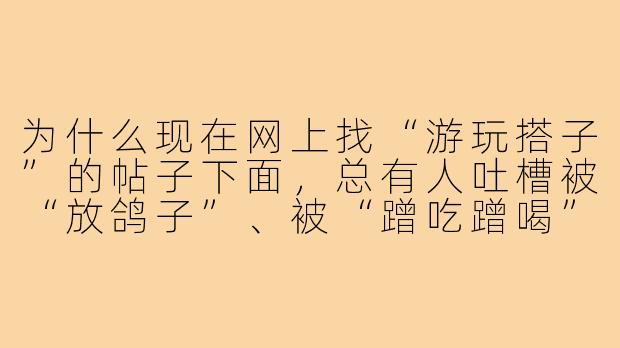 为什么现在网上找“游玩搭子”的帖子下面,总有人吐槽被“放鸽子”、被“蹭吃蹭喝”甚至遇到“照骗”和“骚扰”?-游玩搭子乱象图片