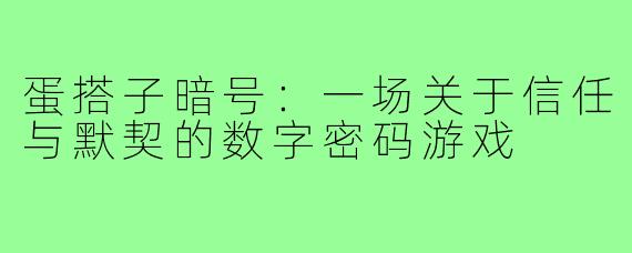蛋搭子暗号:一场关于信任与默契的数字密码游戏