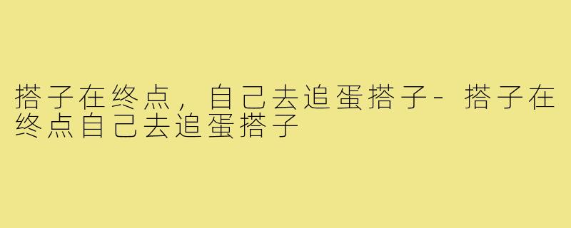 搭子在终点，自己去追蛋搭子-搭子在终点自己去追蛋搭子