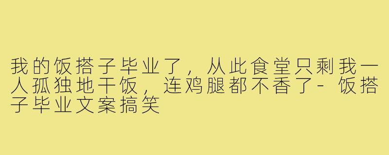 我的饭搭子毕业了，从此食堂只剩我一人孤独地干饭，连鸡腿都不香了-饭搭子毕业文案搞笑