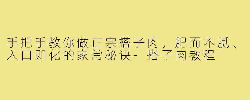 手把手教你做正宗搭子肉，肥而不腻、入口即化的家常秘诀-搭子肉教程