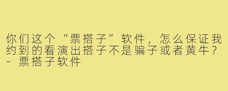你们这个“票搭子”软件，怎么保证我约到的看演出搭子不是骗子或者黄牛？-票搭子软件
