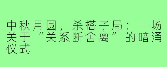 中秋月圆，杀搭子局：一场关于“关系断舍离”的暗涌仪式