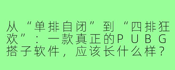 从“单排自闭”到“四排狂欢”:一款真正的PUBG搭子软件,应该长什么样?