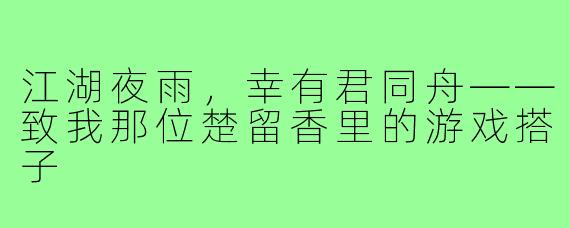 江湖夜雨,幸有君同舟——致我那位楚留香里的游戏搭子