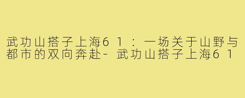 武功山搭子上海61：一场关于山野与都市的双向奔赴-武功山搭子上海61