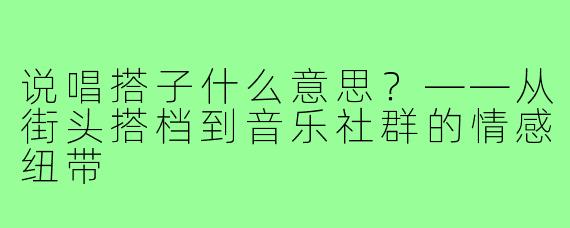 说唱搭子什么意思？——从街头搭档到音乐社群的情感纽带