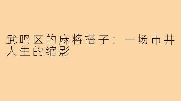 武鸣区的麻将搭子:一场市井人生的缩影