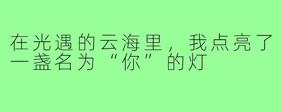 在光遇的云海里,我点亮了一盏名为“你”的灯