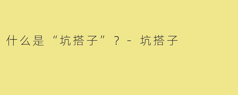 什么是“坑搭子”?-坑搭子