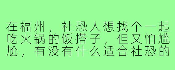 在福州，社恐人想找个一起吃火锅的饭搭子，但又怕尴尬，有没有什么适合社恐的“低社交”吃饭方式推荐？