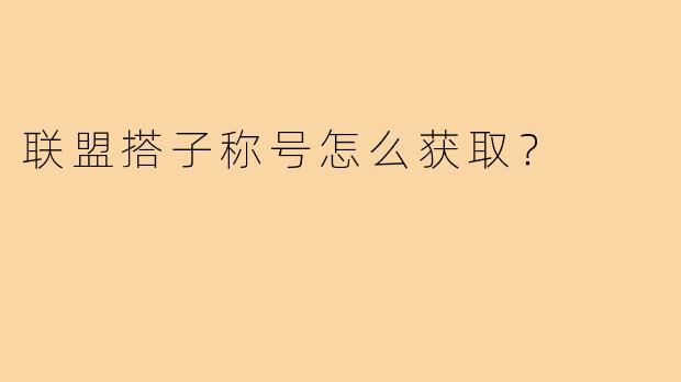 联盟搭子称号怎么获取？
