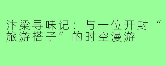 汴梁寻味记：与一位开封“旅游搭子”的时空漫游