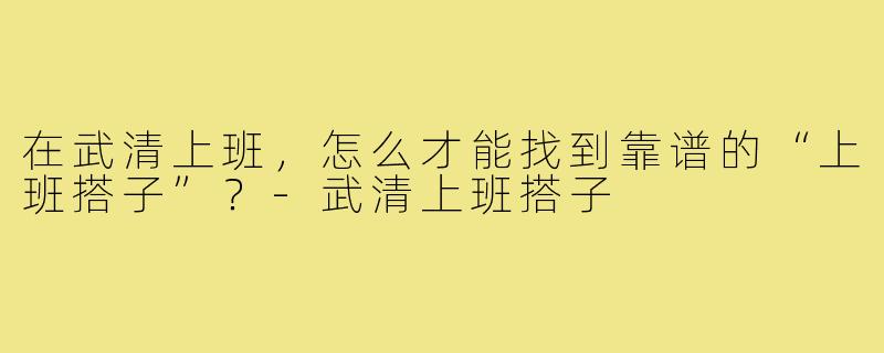 在武清上班，怎么才能找到靠谱的“上班搭子”？-武清上班搭子