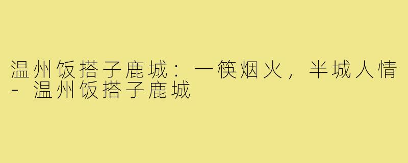 温州饭搭子鹿城：一筷烟火，半城人情-温州饭搭子鹿城