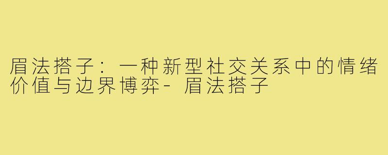眉法搭子:一种新型社交关系中的情绪价值与边界博弈-眉法搭子